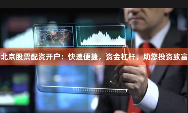 北京股票配资开户：快速便捷，资金杠杆，助您投资致富