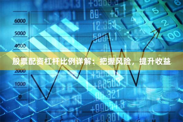 股票配资杠杆比例详解：把握风险，提升收益