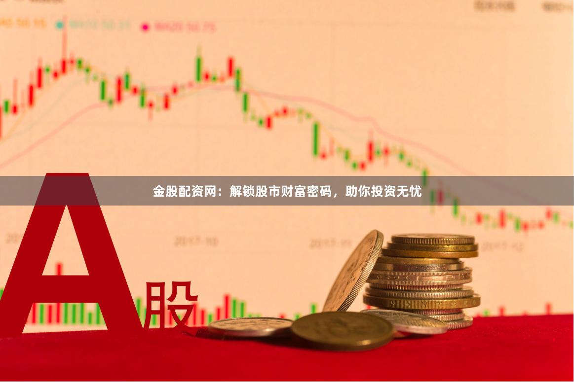 金股配资网：解锁股市财富密码，助你投资无忧