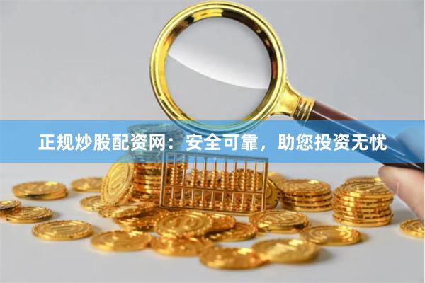 正规炒股配资网：安全可靠，助您投资无忧