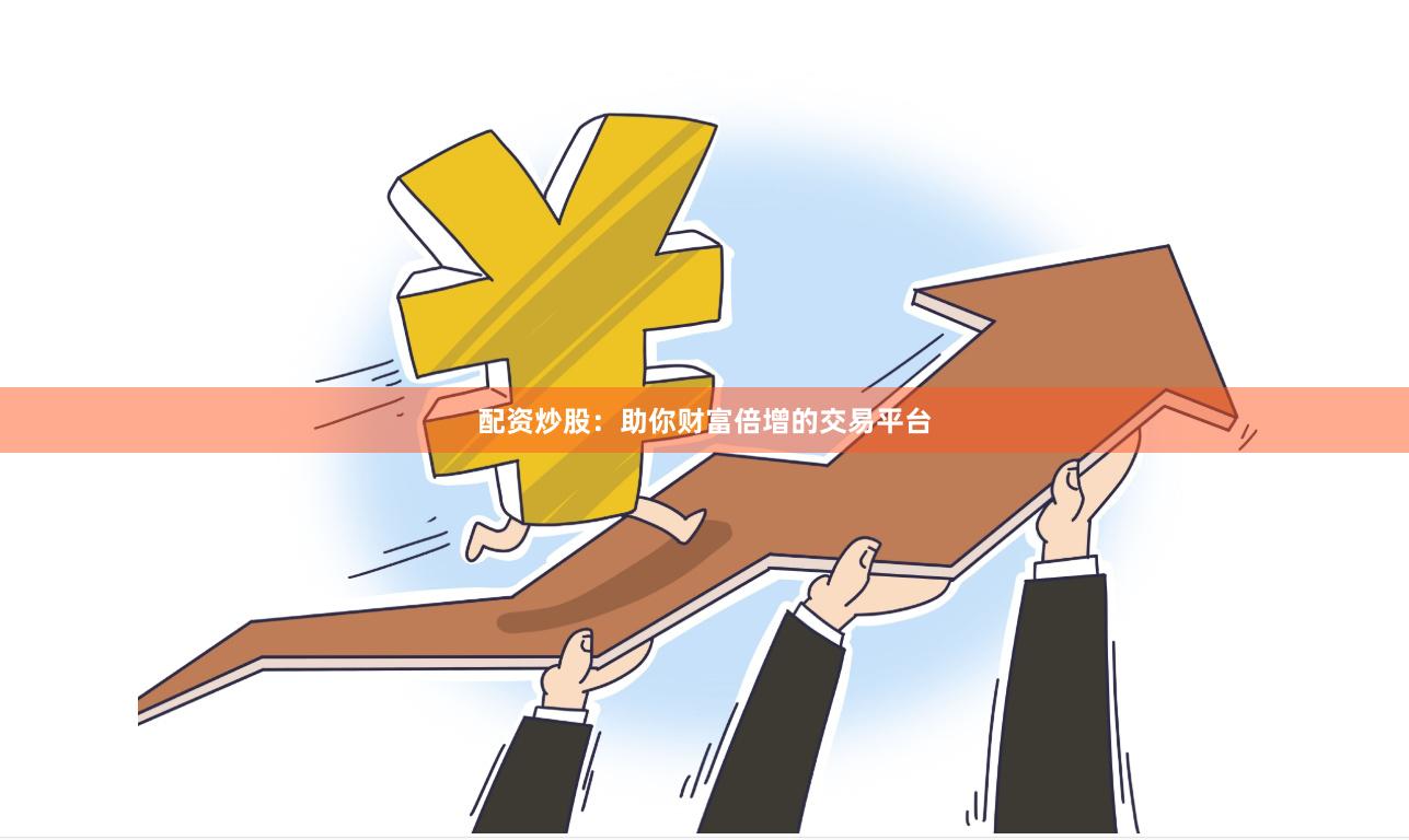 配资炒股：助你财富倍增的交易平台