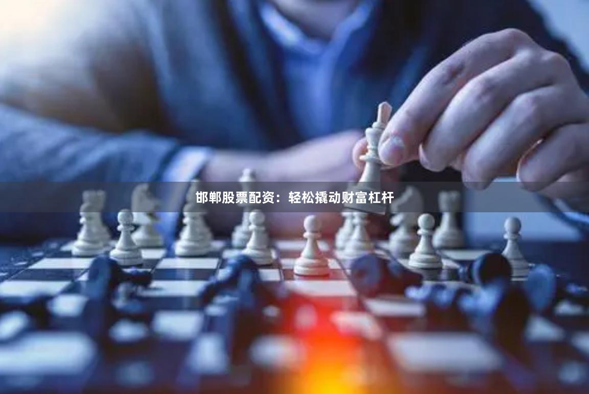 邯郸股票配资：轻松撬动财富杠杆