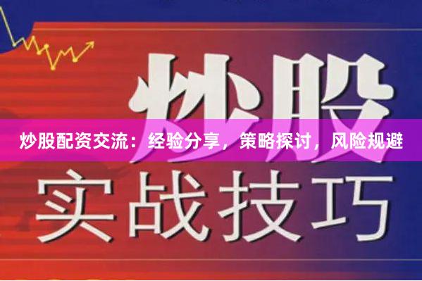 炒股配资交流：经验分享，策略探讨，风险规避