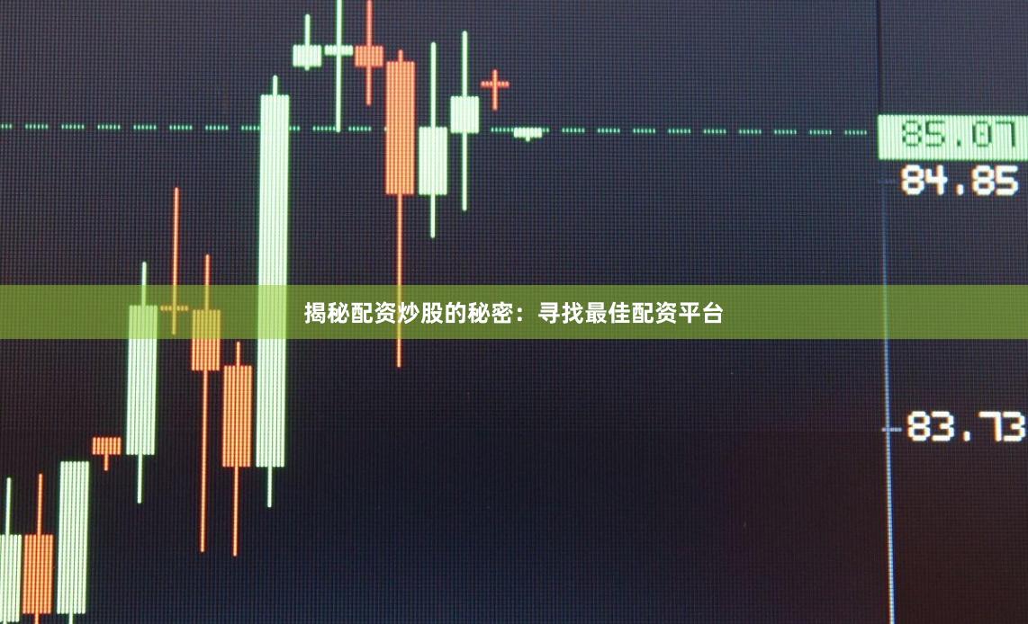 揭秘配资炒股的秘密:寻找最佳配资平台