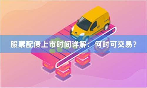 股票配债上市时间详解：何时可交易？