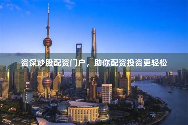 资深炒股配资门户，助你配资投资更轻松