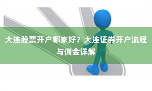 大连股票开户哪家好？大连证券开户流程与佣金详解