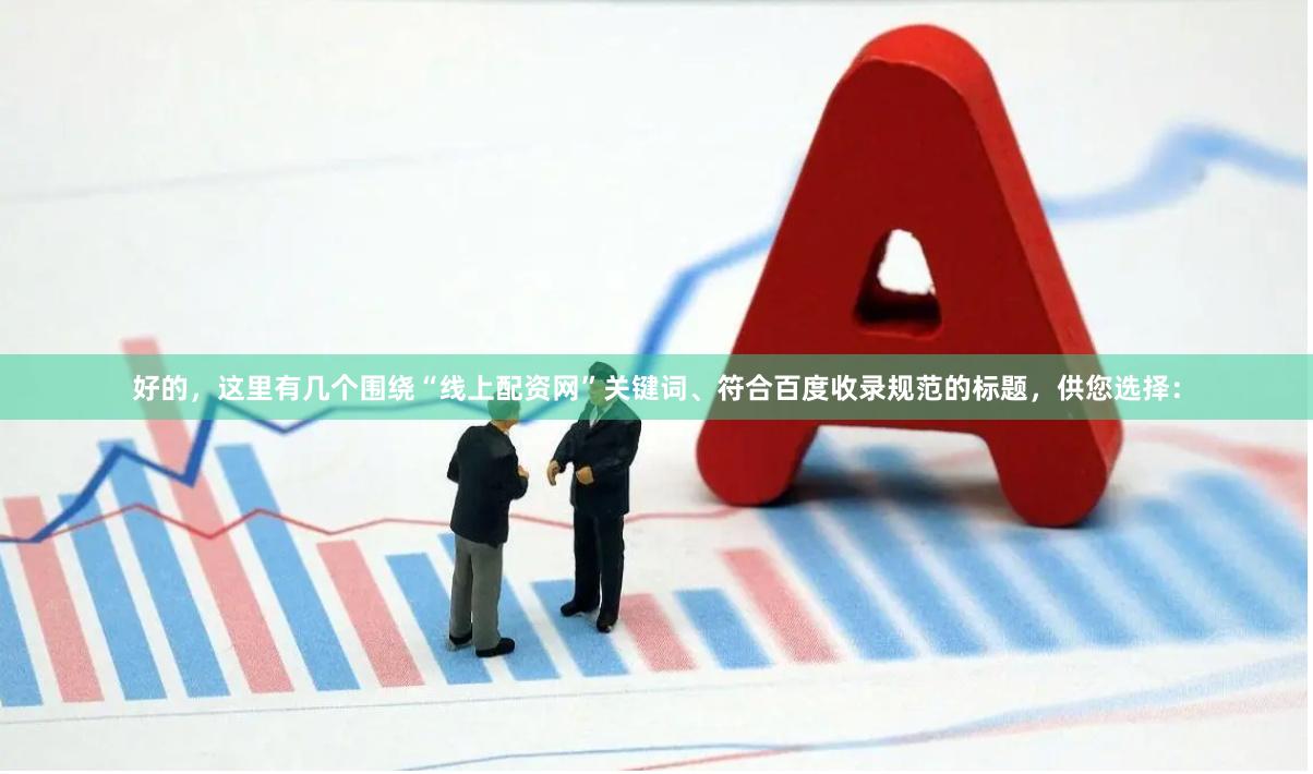 好的，这里有几个围绕“线上配资网”关键词、符合百度收录规范的标题，供您选择：