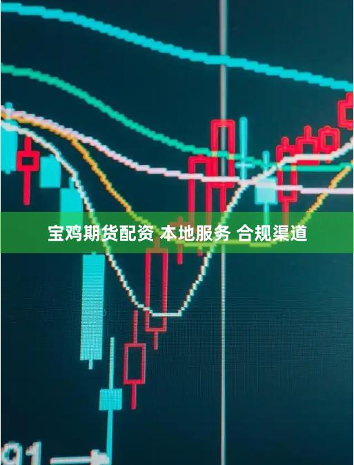 宝鸡期货配资 本地服务 合规渠道