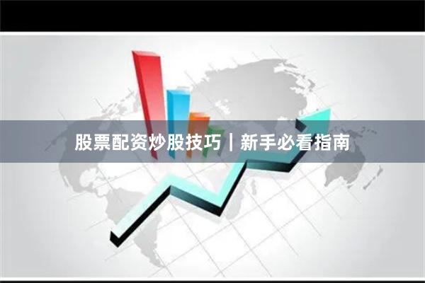 股票配资炒股技巧｜新手必看指南