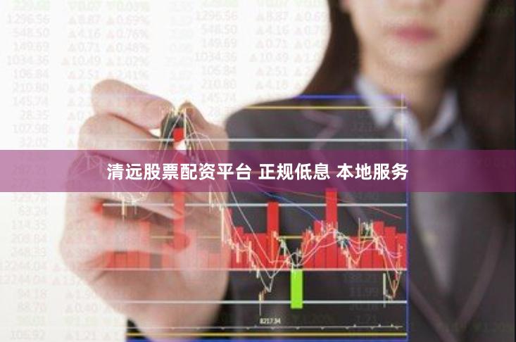 清远股票配资平台 正规低息 本地服务