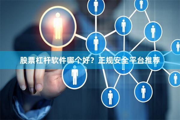 股票杠杆软件哪个好?正规安全平台推荐