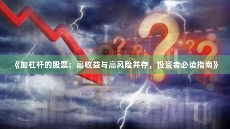 《加杠杆的股票：高收益与高风险并存，投资者必读指南》