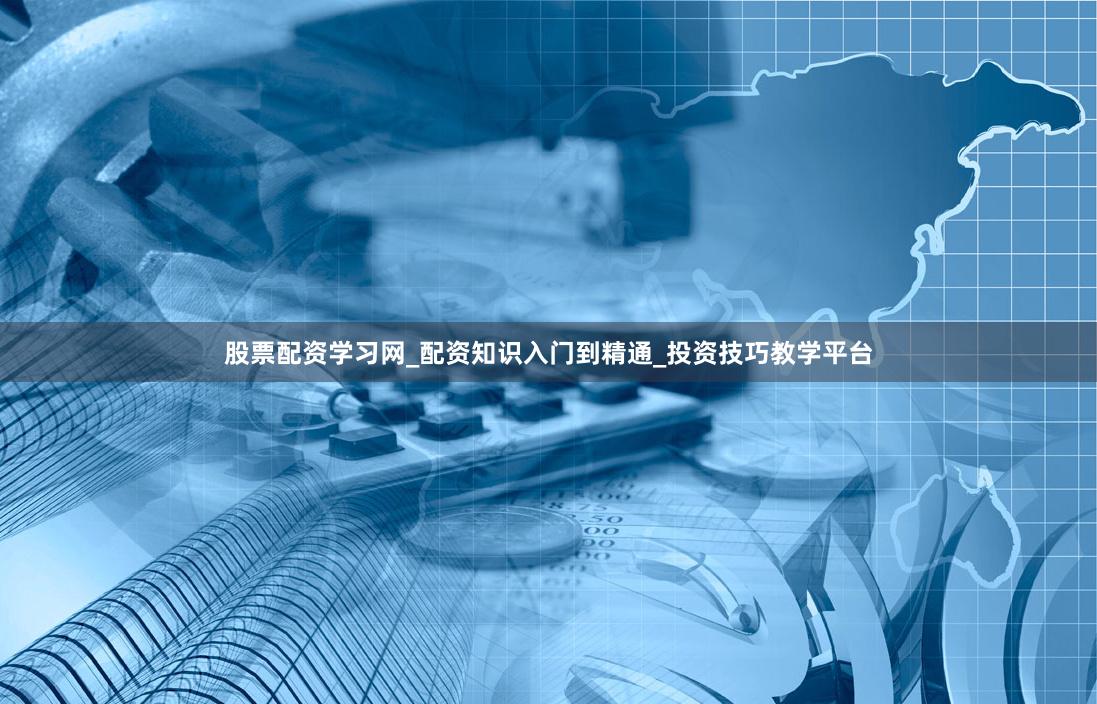 股票配资学习网_配资知识入门到精通_投资技巧教学平台