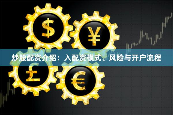 炒股配资介绍：入配资模式、风险与开户流程