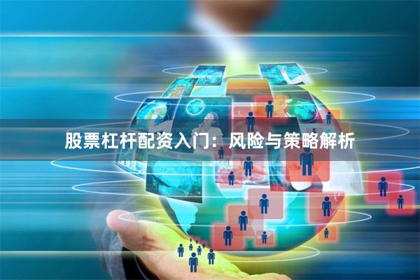 股票杠杆配资入门：风险与策略解析