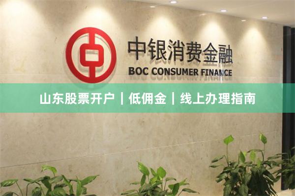 山东股票开户｜低佣金｜线上办理指南