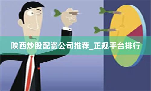 陕西炒股配资公司推荐_正规平台排行