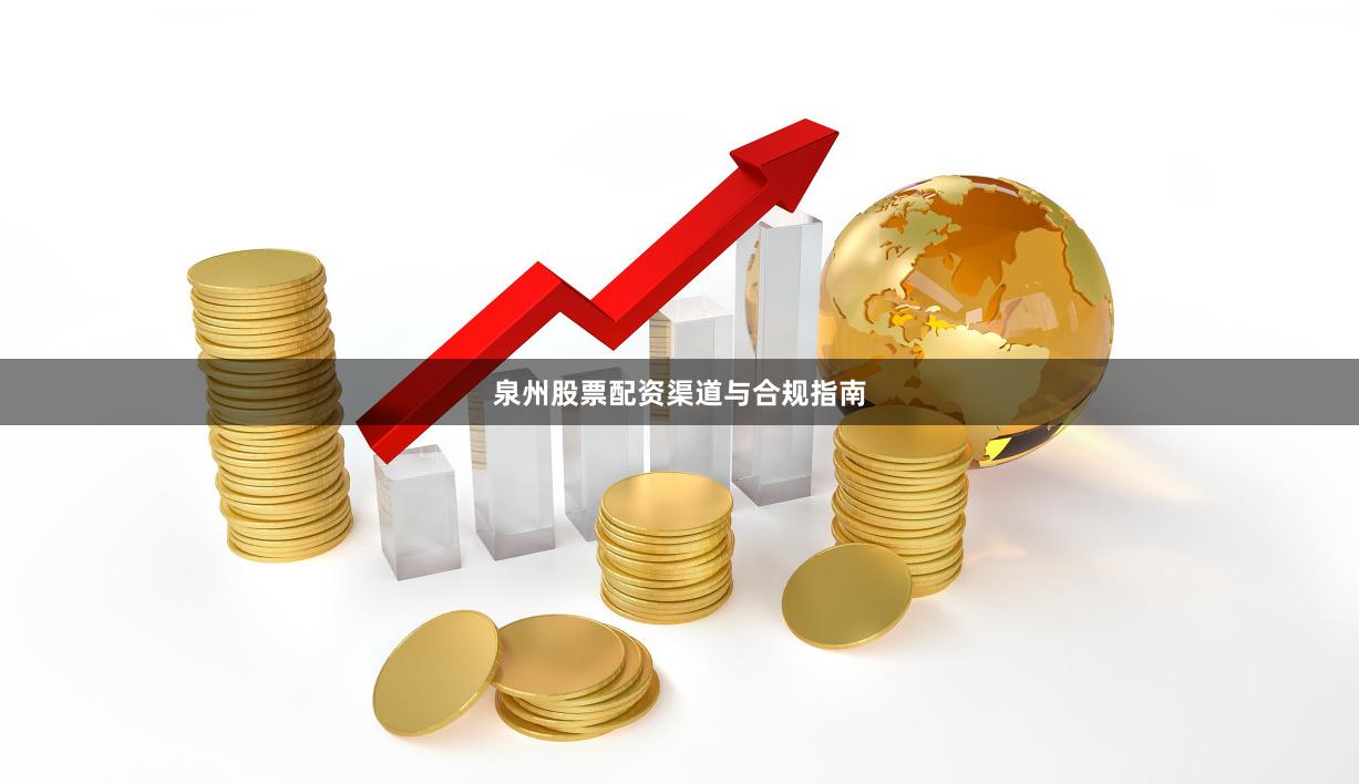 泉州股票配资渠道与合规指南