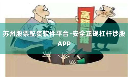 苏州股票配资软件平台-安全正规杠杆炒股APP
