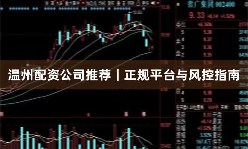 温州配资公司推荐｜正规平台与风控指南