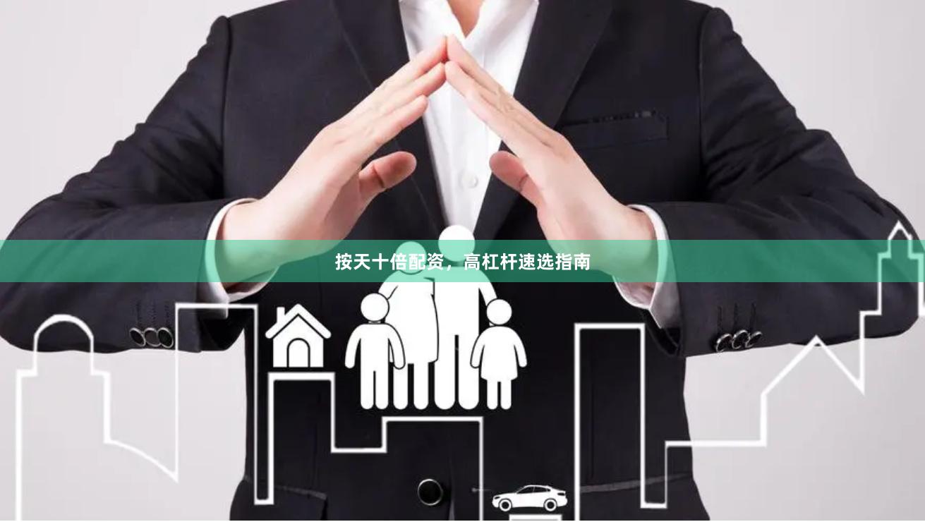 按天十倍配资,高杠杆速选指南
