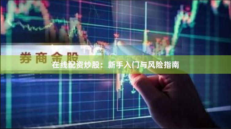 在线配资炒股：新手入门与风险指南