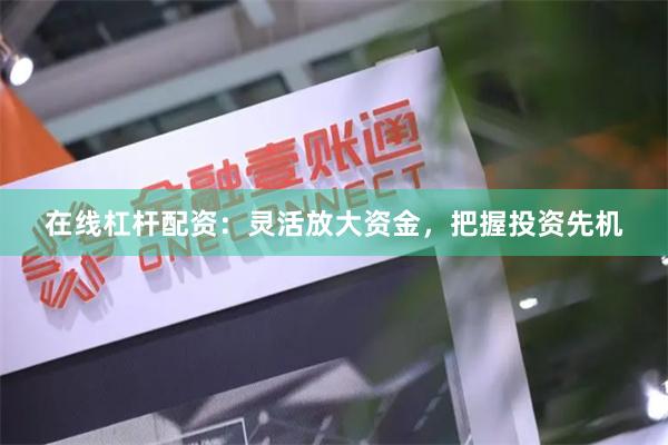在线杠杆配资：灵活放大资金，把握投资先机