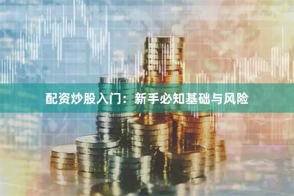 配资炒股入门：新手必知基础与风险