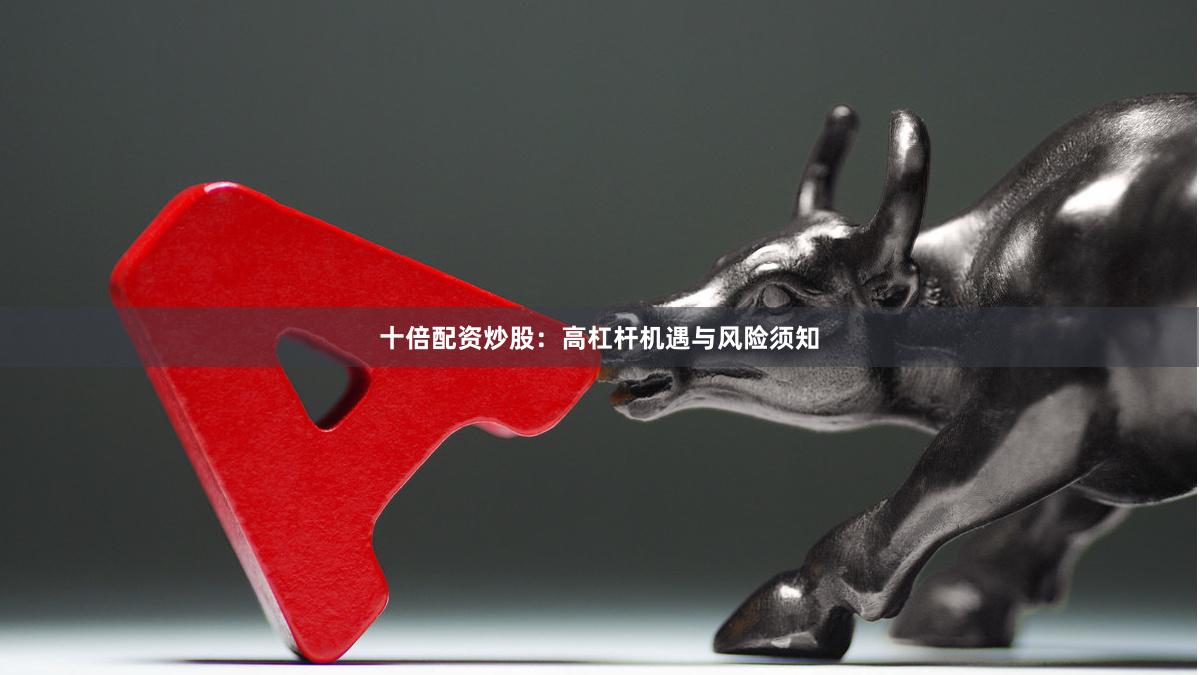 十倍配资炒股:高杠杆机遇与风险须知