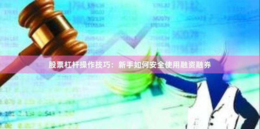 股票杠杆操作技巧：新手如何安全使用融资融券