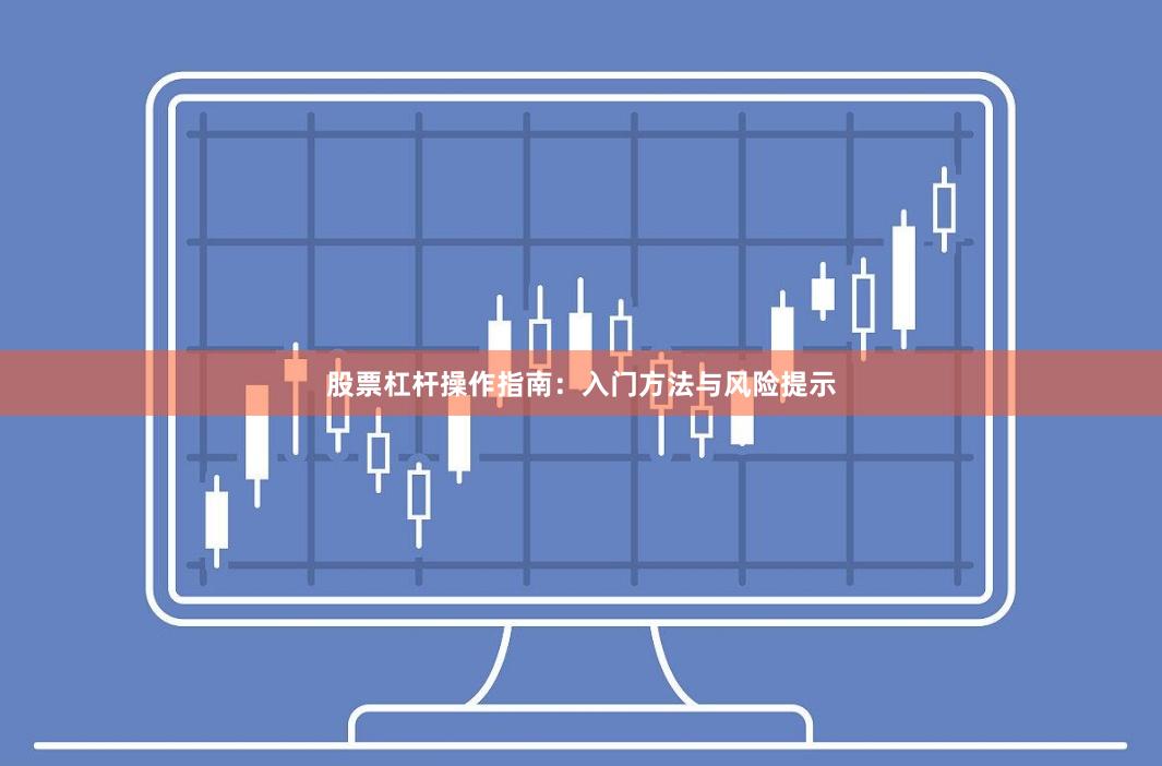 股票杠杆操作指南：入门方法与风险提示