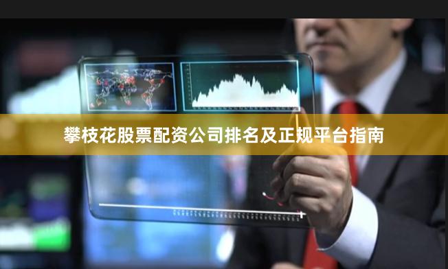攀枝花股票配资公司排名及正规平台指南