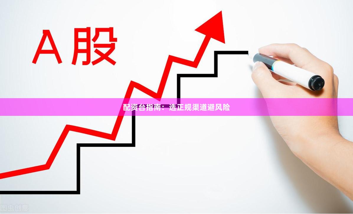 配资台指南：选正规渠道避风险