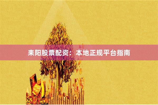 耒阳股票配资：本地正规平台指南