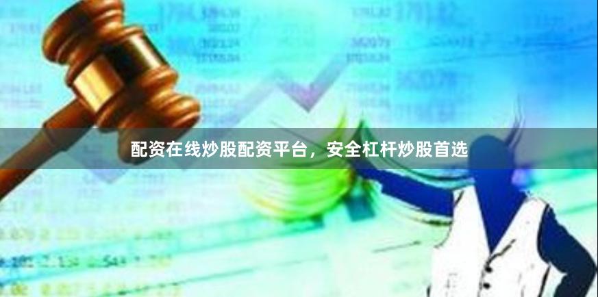 配资在线炒股配资平台，安全杠杆炒股首选
