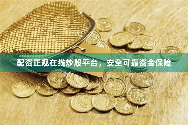 配资正规在线炒股平台，安全可靠资金保障