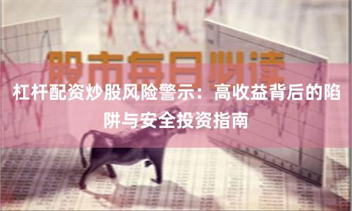 杠杆配资炒股风险警示：高收益背后的陷阱与安全投资指南