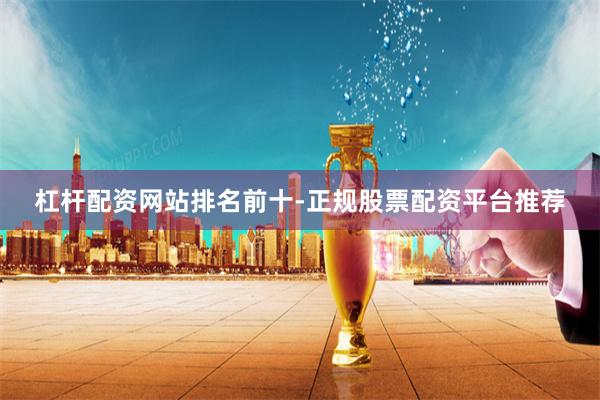 杠杆配资网站排名前十-正规股票配资平台推荐