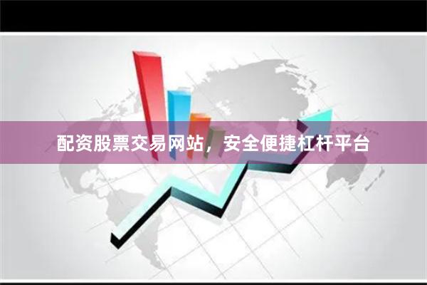 配资股票交易网站,安全便捷杠杆平台