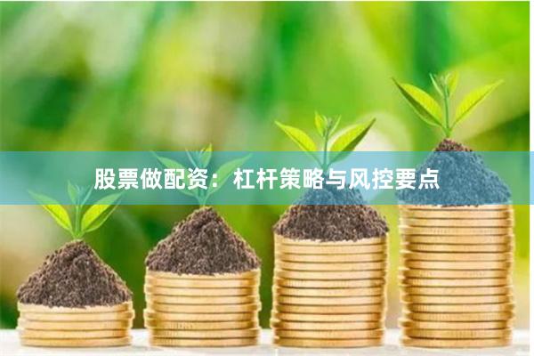 股票做配资：杠杆策略与风控要点