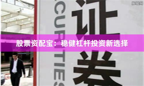 股票资配宝：稳健杠杆投资新选择