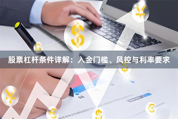 股票杠杆条件详解：入金门槛、风控与利率要求