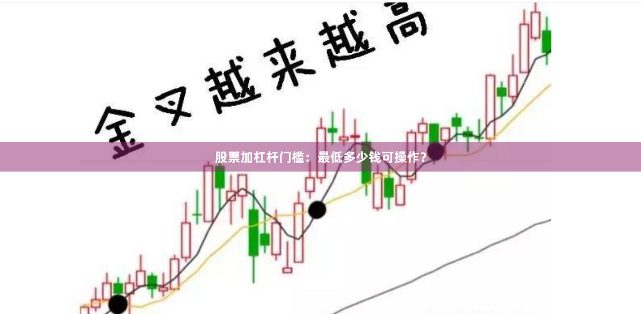 股票加杠杆门槛：最低多少钱可操作？