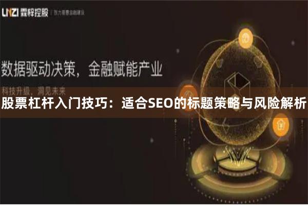 股票杠杆入门技巧：适合SEO的标题策略与风险解析