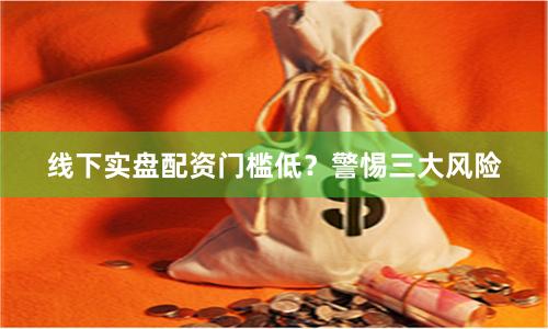 线下实盘配资门槛低？警惕三大风险