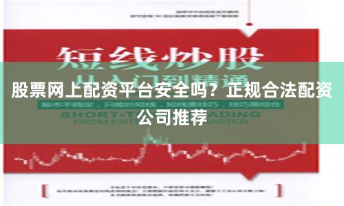 股票网上配资平台安全吗？正规合法配资公司推荐