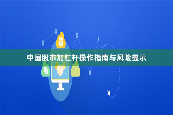 中国股市加杠杆操作指南与风险提示